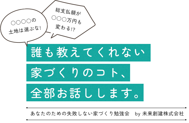 ○○○○の土地は選ぶな! 総支払額が○○○万円も変わる!? 誰も教えてくれない家づくりのコト、全部お話しします。 | あなたのための失敗しない家づくり勉強会